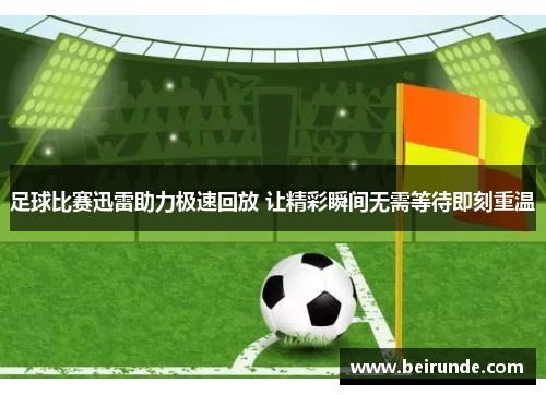足球比赛迅雷助力极速回放 让精彩瞬间无需等待即刻重温