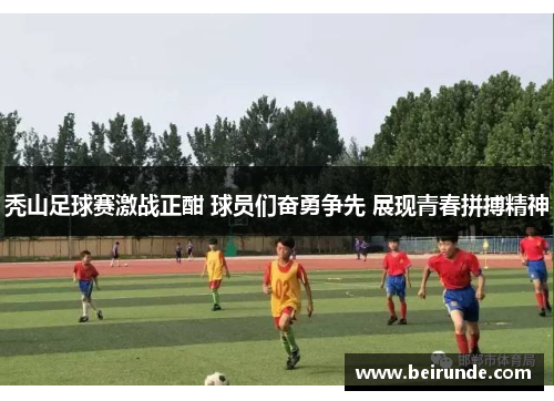 秃山足球赛激战正酣 球员们奋勇争先 展现青春拼搏精神