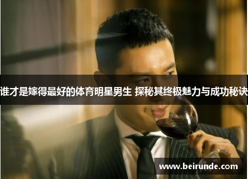 谁才是嫁得最好的体育明星男生 探秘其终极魅力与成功秘诀