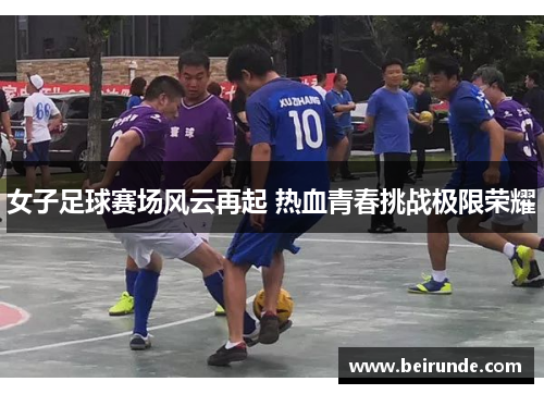 女子足球赛场风云再起 热血青春挑战极限荣耀