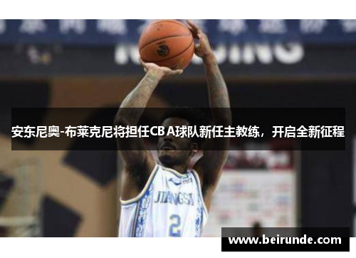 安东尼奥-布莱克尼将担任CBA球队新任主教练，开启全新征程