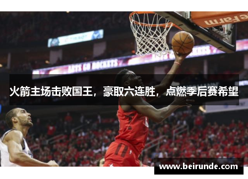 火箭主场击败国王，豪取六连胜，点燃季后赛希望