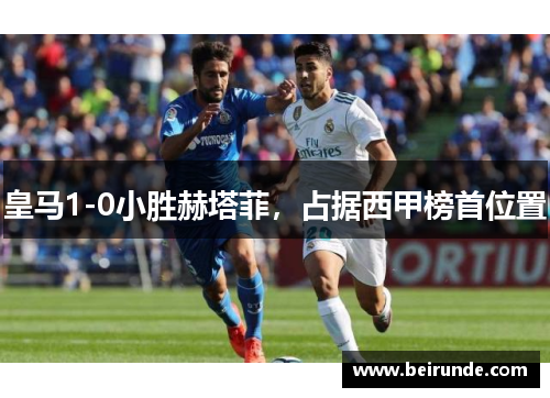 皇马1-0小胜赫塔菲，占据西甲榜首位置