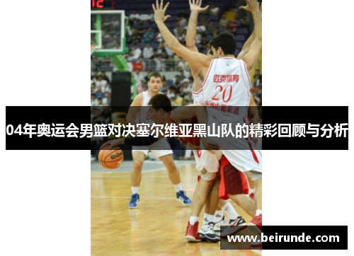 04年奥运会男篮对决塞尔维亚黑山队的精彩回顾与分析