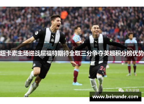 纽卡素主场迎战屈福特期待全取三分争夺英超积分榜优势