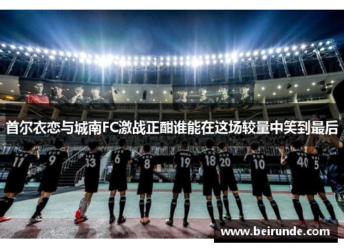 首尔衣恋与城南FC激战正酣谁能在这场较量中笑到最后