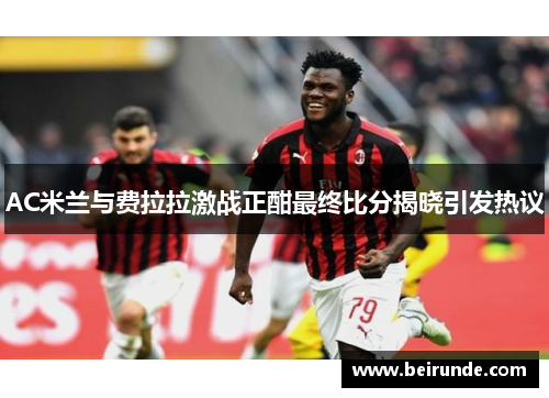 AC米兰与费拉拉激战正酣最终比分揭晓引发热议