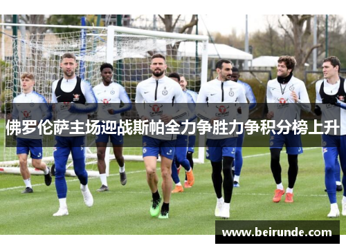 佛罗伦萨主场迎战斯帕全力争胜力争积分榜上升