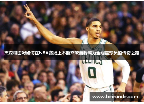 杰森塔图姆如何在NBA赛场上不断突破自我成为全明星球员的传奇之路