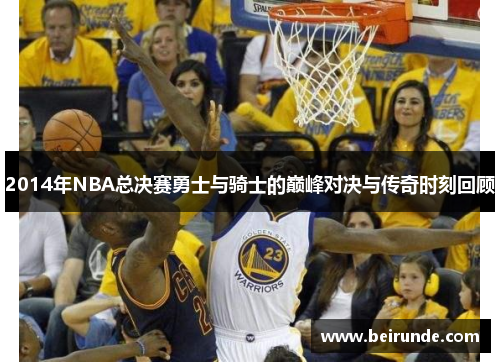 2014年NBA总决赛勇士与骑士的巅峰对决与传奇时刻回顾