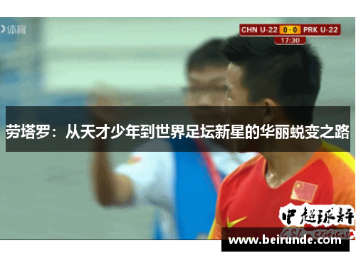 劳塔罗：从天才少年到世界足坛新星的华丽蜕变之路