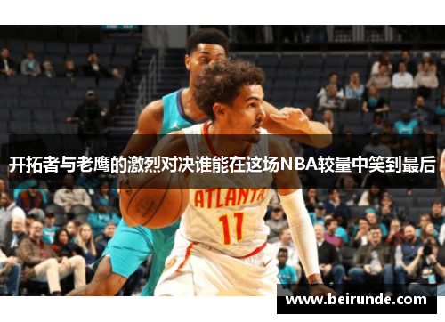 开拓者与老鹰的激烈对决谁能在这场NBA较量中笑到最后